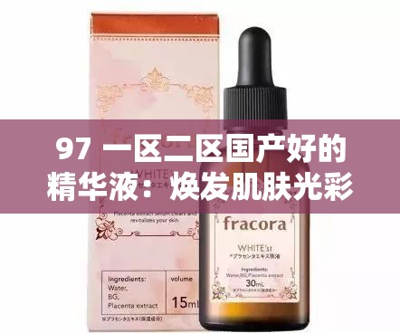 97 一区二区国产好的精华液：焕发肌肤光彩的秘密武器