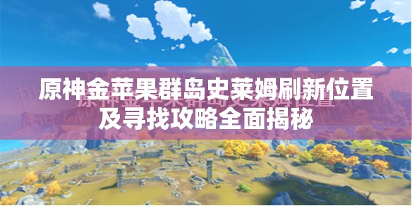 原神金苹果群岛史莱姆刷新位置及寻找攻略全面揭秘