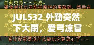 JUL532 外勤突然下大雨，爱弓凉冒雨前行：敬业精神值得称赞