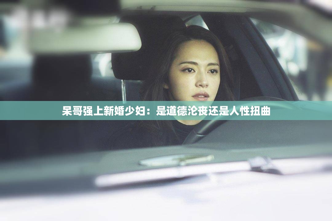 呆哥强上新婚少妇：是道德沦丧还是人性扭曲