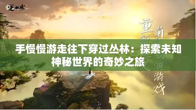 手慢慢游走往下穿过丛林：探索未知神秘世界的奇妙之旅