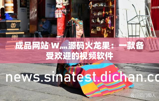 成品网站 W灬源码火龙果：一款备受欢迎的视频软件