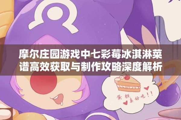 摩尔庄园游戏中七彩莓冰淇淋菜谱高效获取与制作攻略深度解析