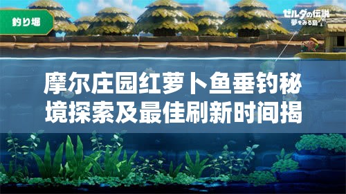 摩尔庄园红萝卜鱼垂钓秘境探索及最佳刷新时间揭秘