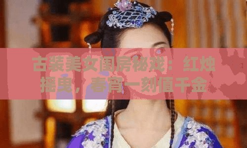 古装美女闺房秘戏：红烛摇曳，春宵一刻值千金