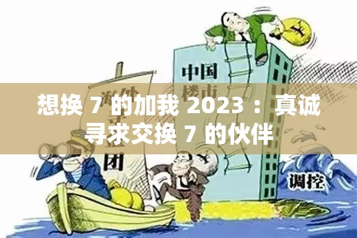 想换 7 的加我 2023 ：真诚寻求交换 7 的伙伴