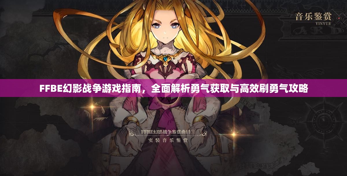 FFBE幻影战争游戏指南，全面解析勇气获取与高效刷勇气攻略