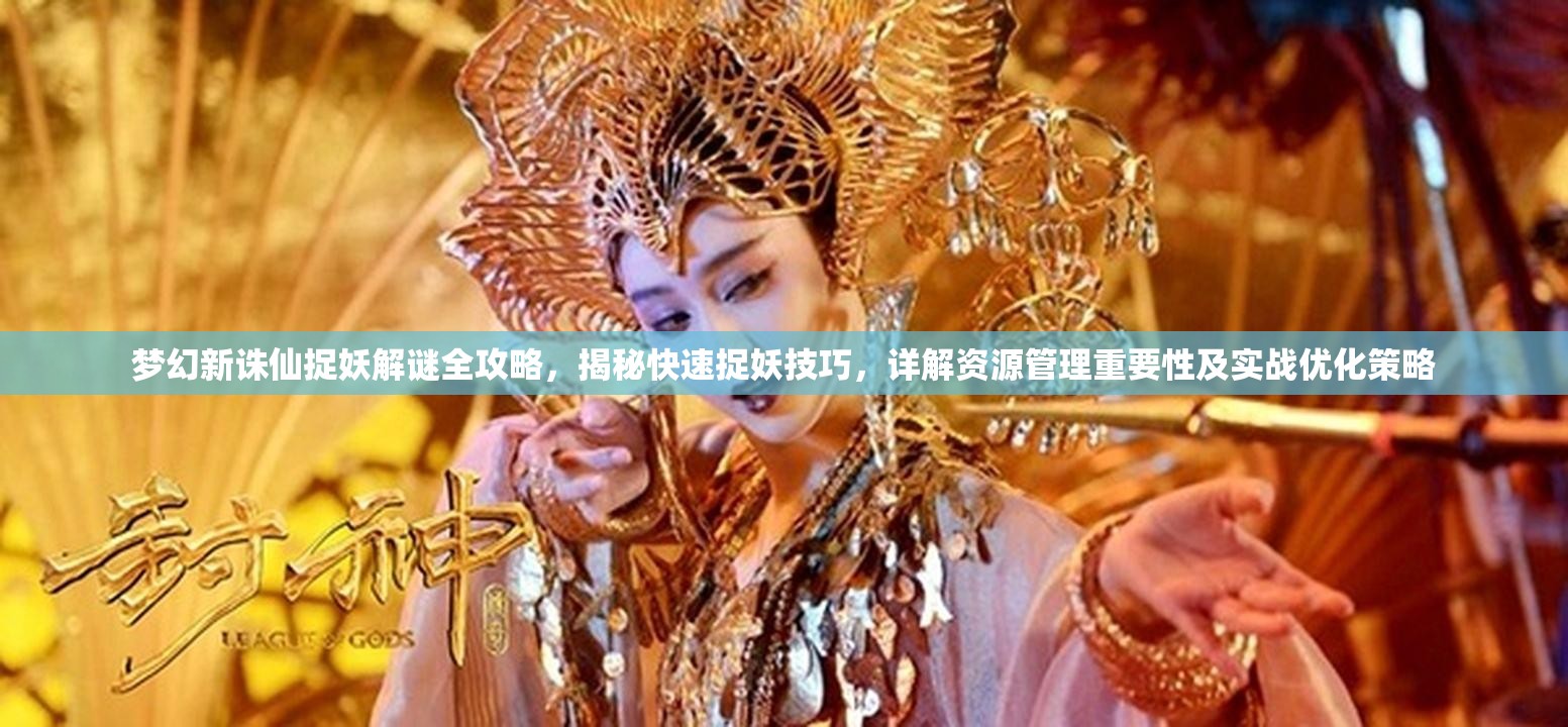 梦幻新诛仙捉妖解谜全攻略，揭秘快速捉妖技巧，详解资源管理重要性及实战优化策略