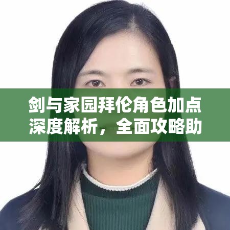 剑与家园拜伦角色加点深度解析，全面攻略助你打造战场无敌战士的必胜秘诀