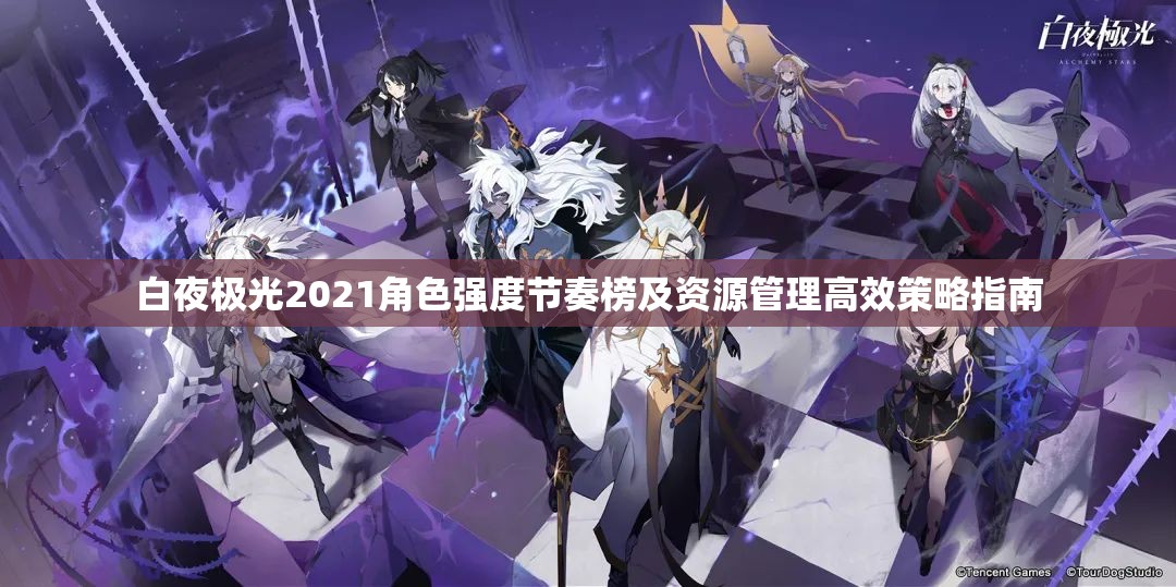 白夜极光2021角色强度节奏榜及资源管理高效策略指南