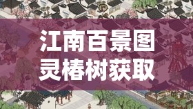 江南百景图灵椿树获取及新建筑解锁全攻略，传承千年情谊必备指南