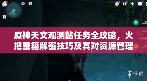 原神天文观测站任务全攻略，火把宝箱解密技巧及其对资源管理的重要性解析