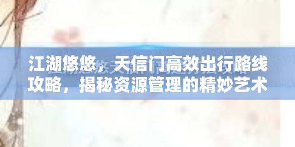 江湖悠悠，天信门高效出行路线攻略，揭秘资源管理的精妙艺术