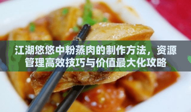 江湖悠悠中粉蒸肉的制作方法，资源管理高效技巧与价值最大化攻略