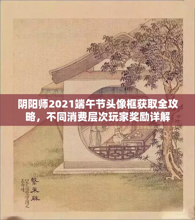 阴阳师2021端午节头像框获取全攻略，不同消费层次玩家奖励详解