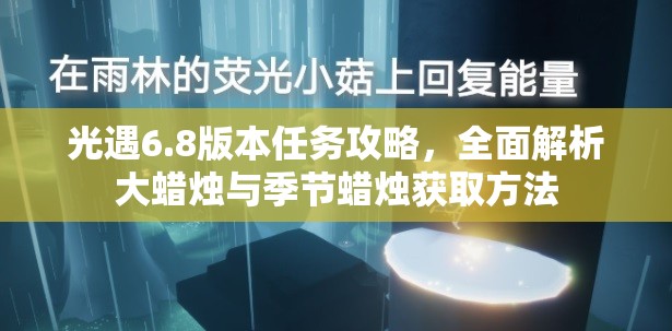 光遇6.8版本任务攻略，全面解析大蜡烛与季节蜡烛获取方法