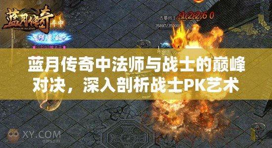 蓝月传奇中法师与战士的巅峰对决，深入剖析战士PK艺术