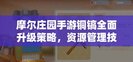 摩尔庄园手游铜镐全面升级策略，资源管理技巧、高效使用方法及价值最大化指南