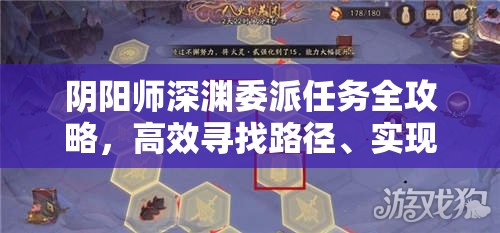 阴阳师深渊委派任务全攻略，高效寻找路径、实现收益最大化与资源管理技巧