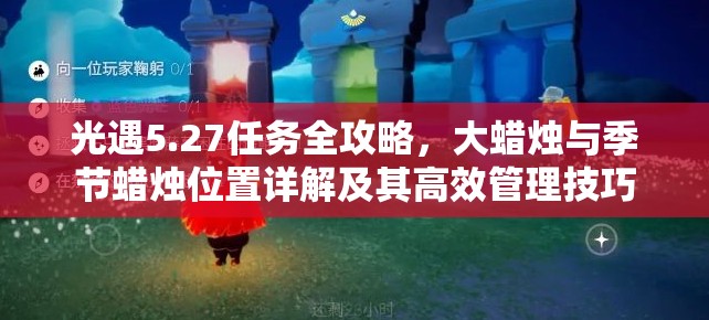 光遇5.27任务全攻略，大蜡烛与季节蜡烛位置详解及其高效管理技巧