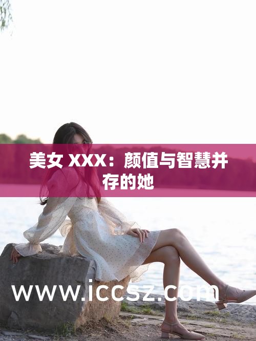 美女 XXX：颜值与智慧并存的她