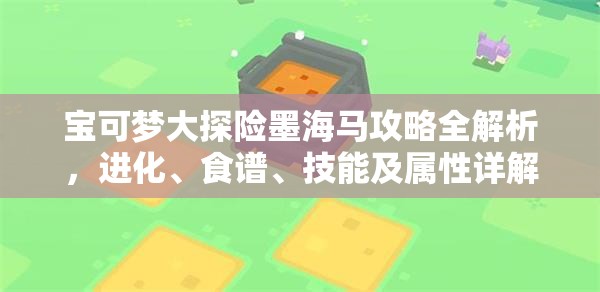 宝可梦大探险墨海马攻略全解析，进化、食谱、技能及属性详解