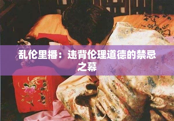 乱伦里播：违背伦理道德的禁忌之幕