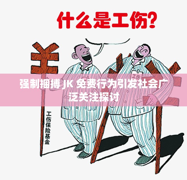 强制捆搏 JK 免费行为引发社会广泛关注探讨