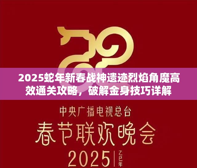 2025蛇年新春战神遗迹烈焰角魔高效通关攻略，破解金身技巧详解