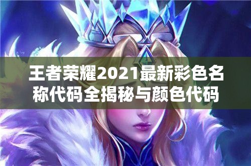 王者荣耀2021最新彩色名称代码全揭秘与颜色代码使用攻略详解