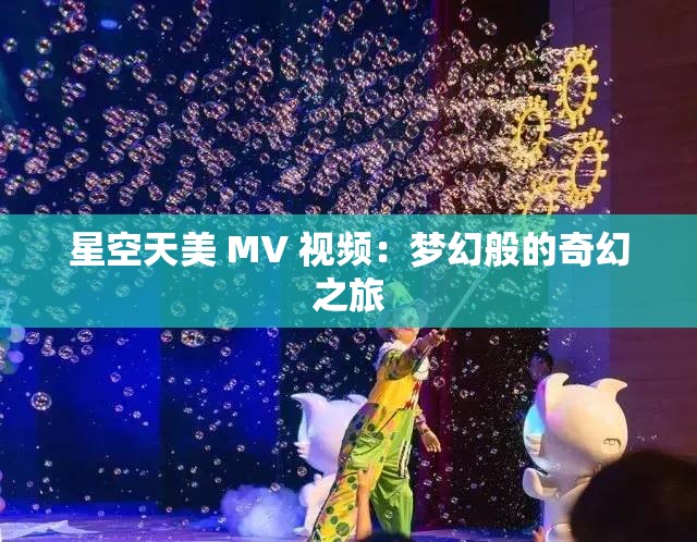 星空天美 MV 视频：梦幻般的奇幻之旅