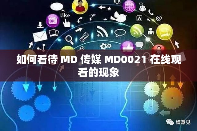 如何看待 MD 传媒 MD0021 在线观看的现象