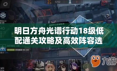 明日方舟光谱行动18级低配通关攻略及高效阵容选择与打法深度解析