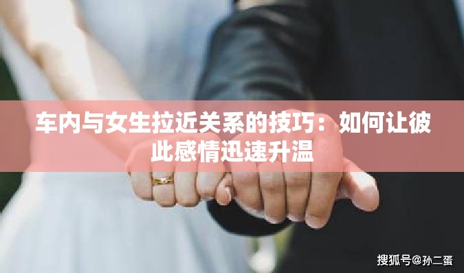 车内与女生拉近关系的技巧：如何让彼此感情迅速升温