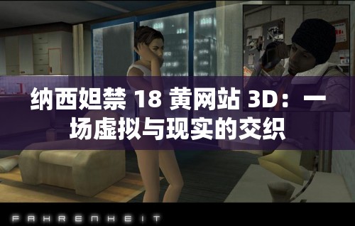 纳西妲禁 18 黄网站 3D：一场虚拟与现实的交织