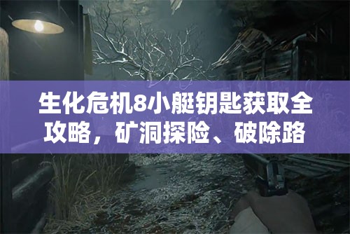 生化危机8小艇钥匙获取全攻略，矿洞探险、破除路障、小屋寻宝的详细步骤