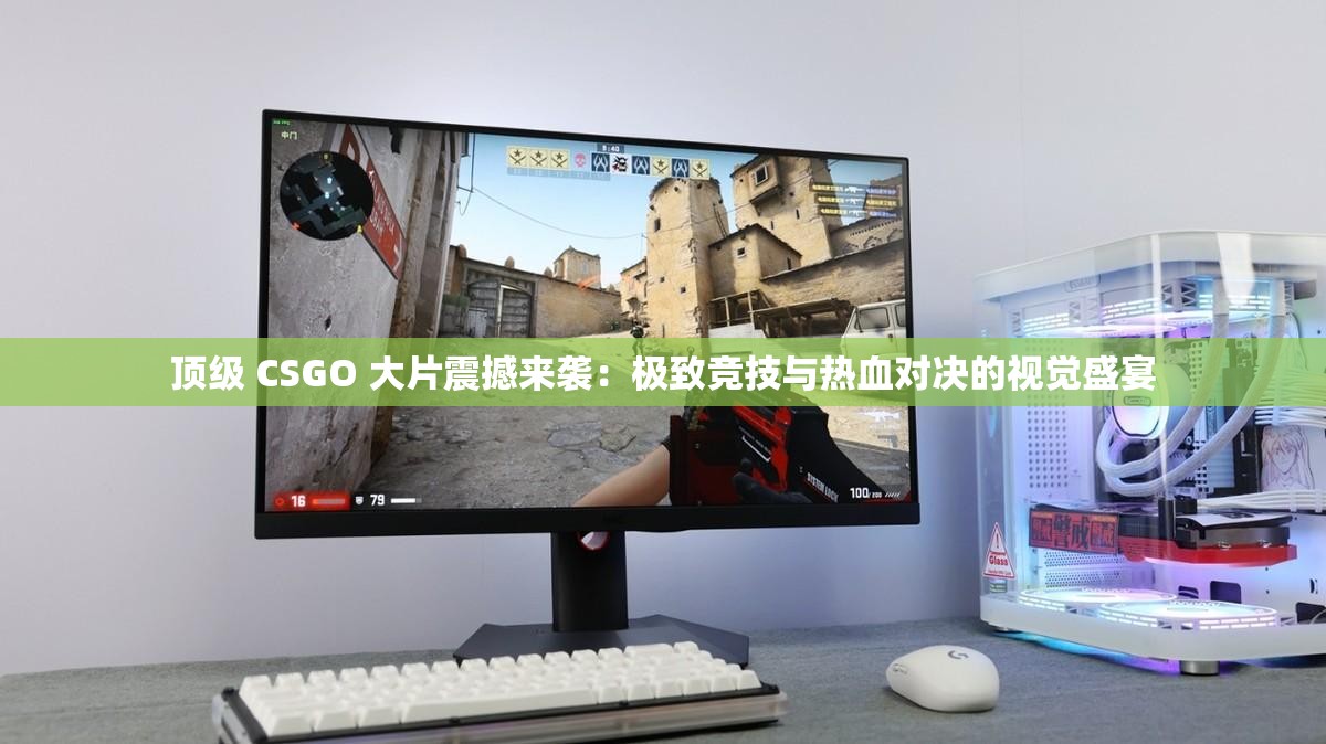 顶级 CSGO 大片震撼来袭：极致竞技与热血对决的视觉盛宴