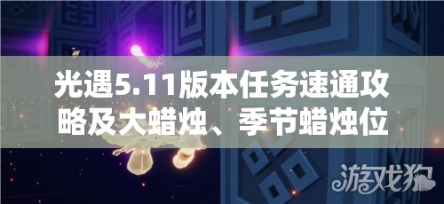 光遇5.11版本任务速通攻略及大蜡烛、季节蜡烛位置全面指南