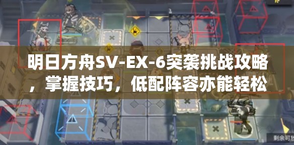 明日方舟SV-EX-6突袭挑战攻略，掌握技巧，低配阵容亦能轻松突破难关