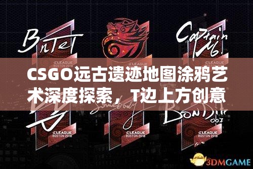 CSGO远古遗迹地图涂鸦艺术深度探索，T边上方创意攻略与秘密技巧大揭秘