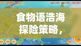 食物语浩海探险策略，登岛攻略与高效资源管理艺术解析