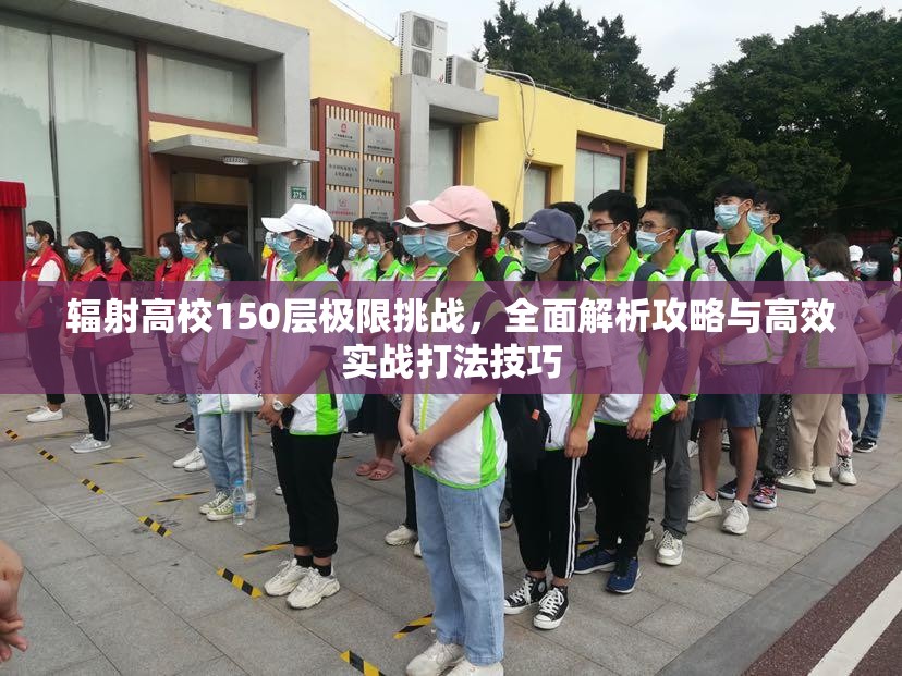 辐射高校150层极限挑战，全面解析攻略与高效实战打法技巧