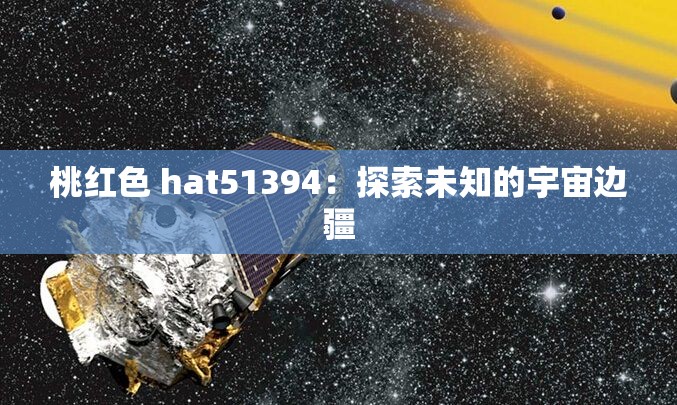 桃红色 hat51394：探索未知的宇宙边疆