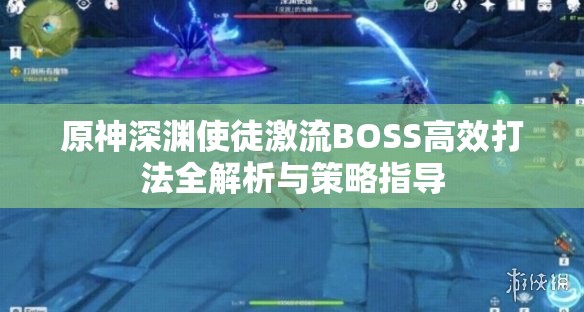 原神深渊使徒激流BOSS高效打法全解析与策略指导