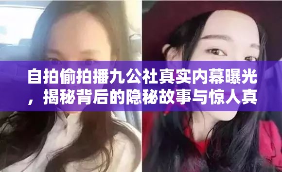 自拍偷拍播九公社真实内幕曝光，揭秘背后的隐秘故事与惊人真相