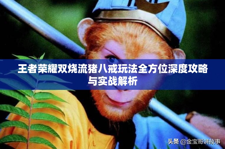 王者荣耀双烧流猪八戒玩法全方位深度攻略与实战解析