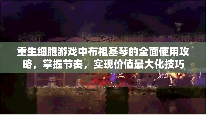 重生细胞游戏中布祖基琴的全面使用攻略，掌握节奏，实现价值最大化技巧