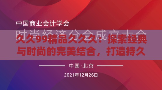 久久99精品久久久：探索经典与时尚的完美结合，打造持久魅力新潮流