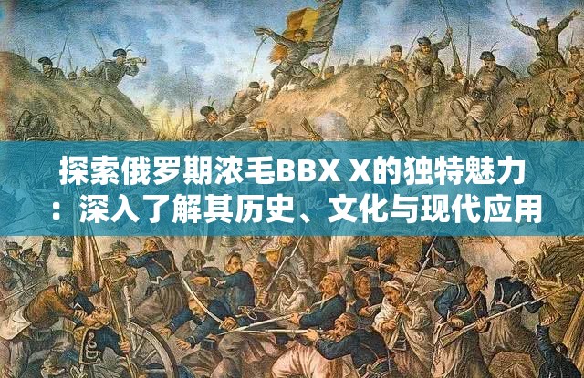 探索俄罗期浓毛BBX X的独特魅力：深入了解其历史、文化与现代应用