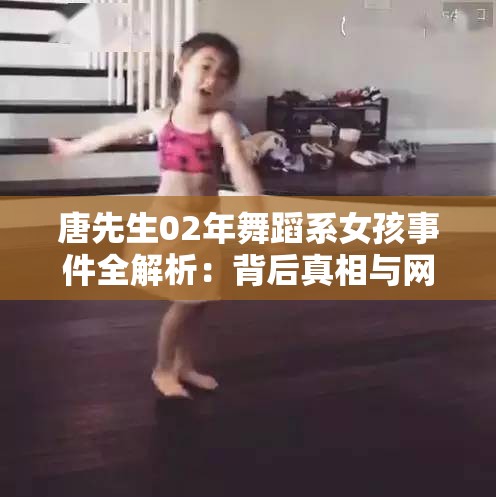 唐先生02年舞蹈系女孩事件全解析：背后真相与网络热议深度揭秘